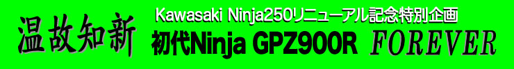Ninja250リニューアル記念特別企画　温故知新　初代NInja GPZ900R FOREVER