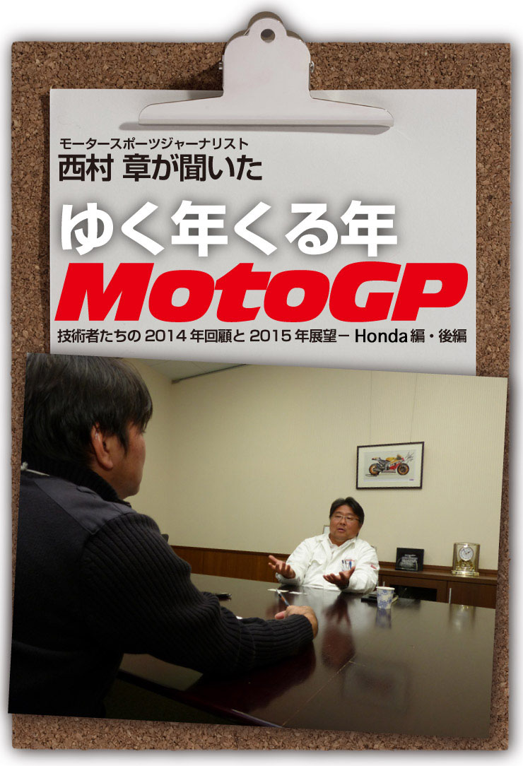 西村　章が聞いた　ゆく年くる年 MotoGP/技術者たちの2014年回顧と2015年展望−HONDA篇・後編