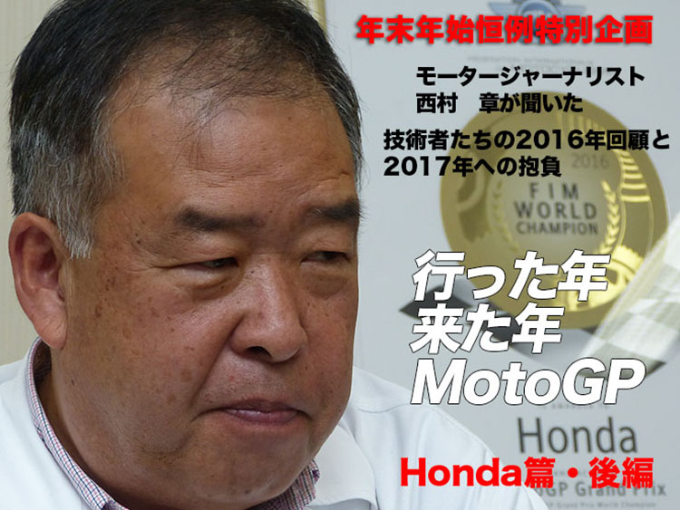 年末年始恒例特別企画　モータージャーナリスト 西村　章が聞いた　行った年来た年MotoGP　技術者たちの2016年回顧と2017年への抱負　Honda編・後編