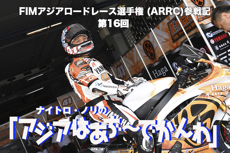 FIMアジアロードレース選手権 (ARRC)参戦記　 ナイトロ・ノリの「アジアはあぢ～でかんわ」第16回