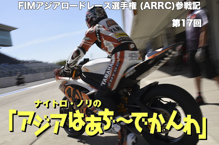 FIMアジアロードレース選手権 (ARRC)参戦記　 ナイトロ・ノリの「アジアはあぢ～でかんわ」第17回