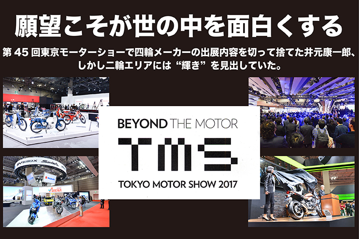 願望こそが世の中を面白くする　第45回東京モーターショーで四輪メーカーの出展内容を切って捨てた井元康一郎さん、しかし二輪エリアには“輝き”を見出していた。