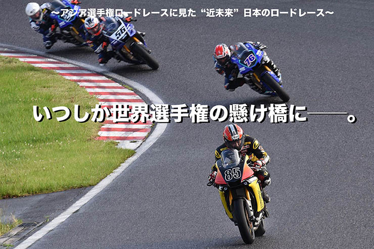 ～アジア選手権ロードレースに見た“近未来”日本のロードレース～ いつしか世界選手権の懸け橋に――。