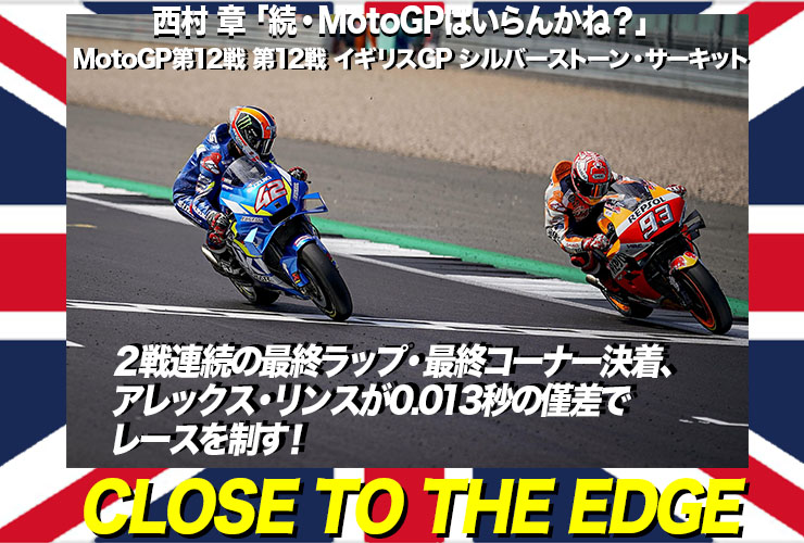 西村 章「続・MotoGPはいらんかね？」  MotoGP第12戦・イギリスGP（シルバーストーン・サーキット） Close to the Edge ２戦連続の最終ラップ・最終コーナー決着、アレックス・リンスが0.013秒の僅差でレースを制す！